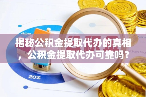 西螺揭秘公积金提取代办的真相，公积金提取代办可靠吗？