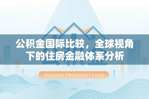 西螺公积金国际比较，全球视角下的住房金融体系分析