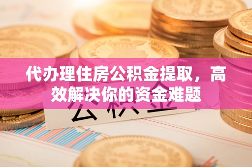 西螺代办理住房公积金提取，高效解决你的资金难题