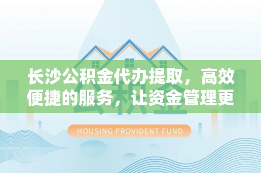 西螺长沙公积金代办提取，高效便捷的服务，让资金管理更轻松