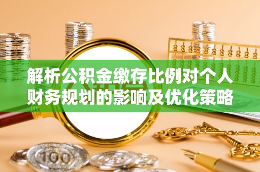 西螺解析公积金缴存比例对个人财务规划的影响及优化策略