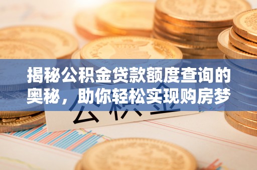 西螺揭秘公积金贷款额度查询的奥秘，助你轻松实现购房梦想