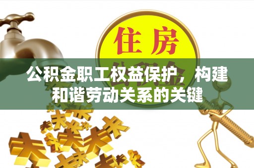 西螺公积金职工权益保护，构建和谐劳动关系的关键
