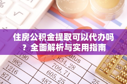 西螺住房公积金提取可以代办吗？全面解析与实用指南