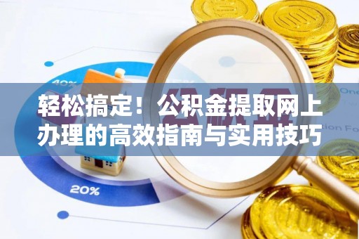 西螺轻松搞定！公积金提取网上办理的高效指南与实用技巧