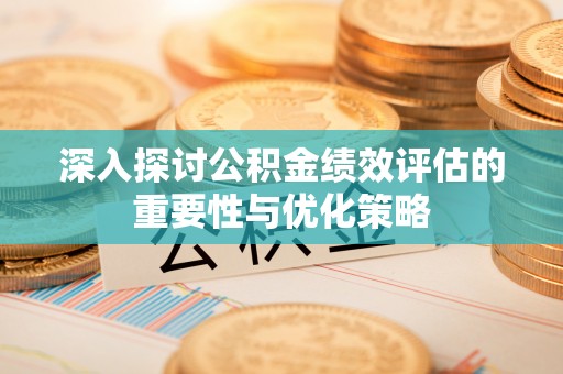 西螺深入探讨公积金绩效评估的重要性与优化策略