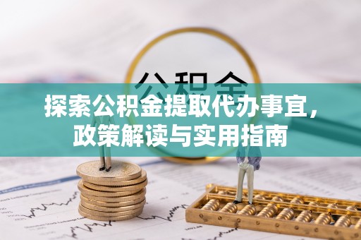 西螺探索公积金提取代办事宜，政策解读与实用指南