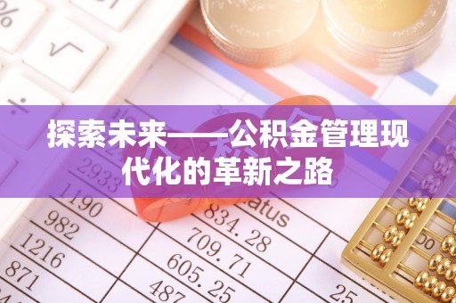 西螺探索未来——公积金管理现代化的革新之路