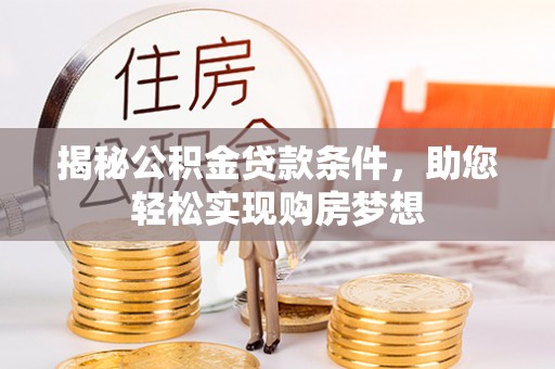西螺揭秘公积金贷款条件，助您轻松实现购房梦想