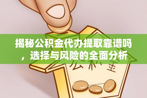 西螺揭秘公积金代办提取靠谱吗，选择与风险的全面分析