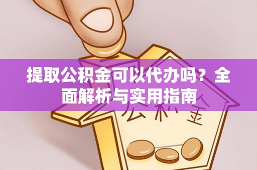 西螺提取公积金可以代办吗？全面解析与实用指南