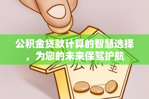 西螺公积金贷款计算的智慧选择，为您的未来保驾护航