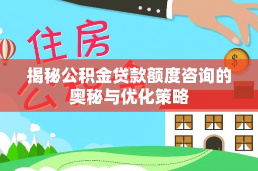西螺揭秘公积金贷款额度咨询的奥秘与优化策略