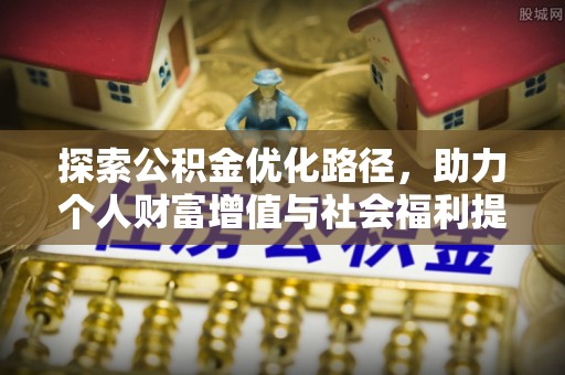 西螺探索公积金优化路径，助力个人财富增值与社会福利提升