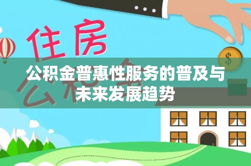西螺公积金普惠性服务的普及与未来发展趋势