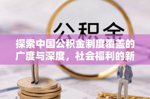 西螺探索中国公积金制度覆盖的广度与深度，社会福利的新篇章