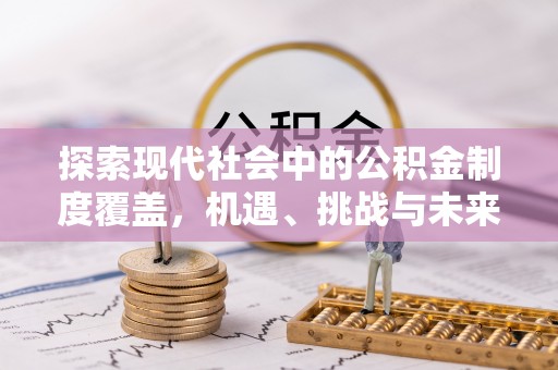 西螺探索现代社会中的公积金制度覆盖，机遇、挑战与未来展望