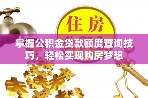 西螺掌握公积金贷款额度查询技巧，轻松实现购房梦想