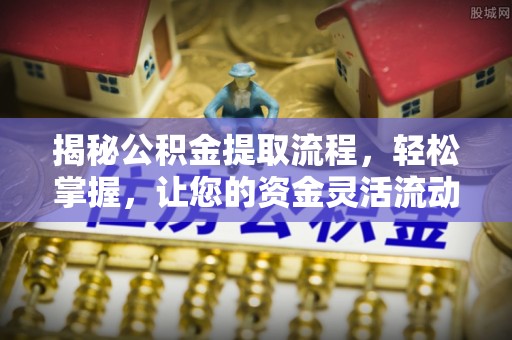 西螺揭秘公积金提取流程，轻松掌握，让您的资金灵活流动