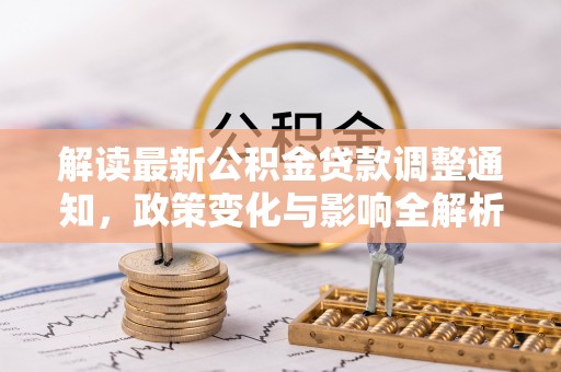 西螺解读最新公积金贷款调整通知，政策变化与影响全解析