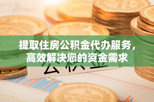 西螺提取住房公积金代办服务，高效解决您的资金需求