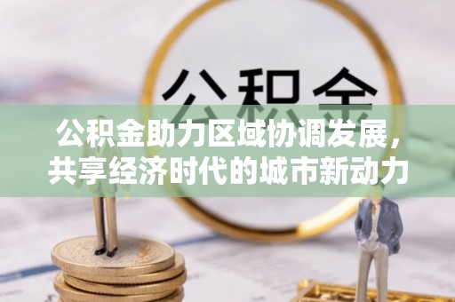 西螺公积金助力区域协调发展，共享经济时代的城市新动力