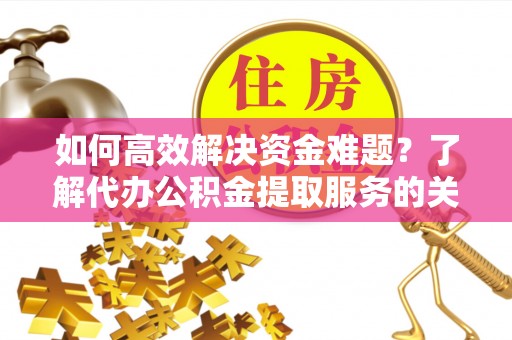 西螺如何高效解决资金难题？了解代办公积金提取服务的关键步骤与优势