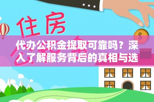西螺代办公积金提取可靠吗？深入了解服务背后的真相与选择