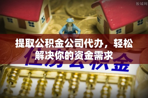 西螺提取公积金公司代办，轻松解决你的资金需求