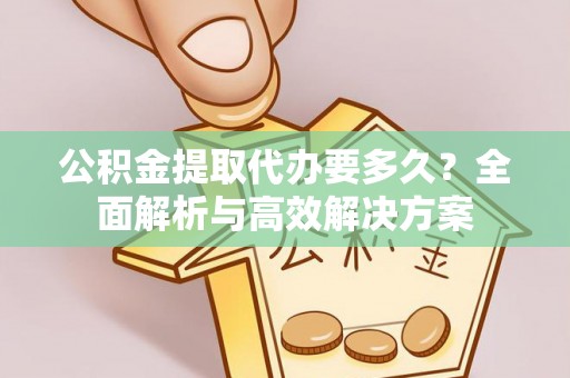 西螺公积金提取代办要多久？全面解析与高效解决方案