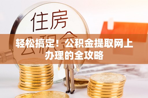 西螺轻松搞定！公积金提取网上办理的全攻略