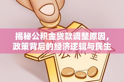 西螺揭秘公积金贷款调整原因，政策背后的经济逻辑与民生考量