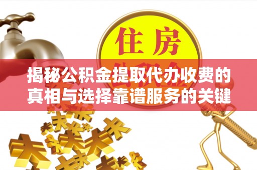 西螺揭秘公积金提取代办收费的真相与选择靠谱服务的关键