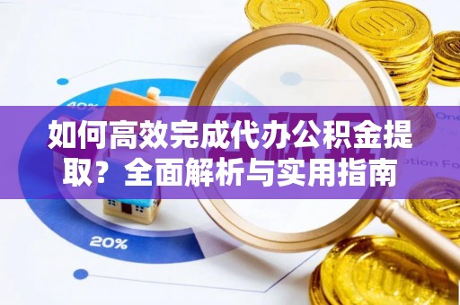 西螺如何高效完成代办公积金提取？全面解析与实用指南