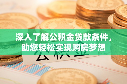 西螺深入了解公积金贷款条件，助您轻松实现购房梦想