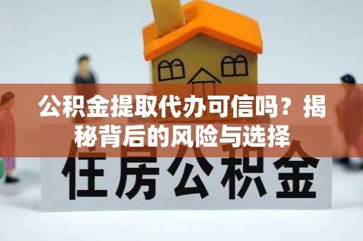 西螺公积金提取代办可信吗？揭秘背后的风险与选择