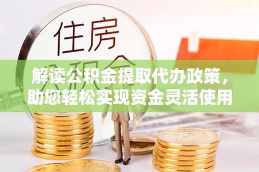 西螺解读公积金提取代办政策，助您轻松实现资金灵活使用