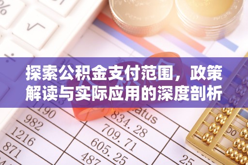 西螺探索公积金支付范围，政策解读与实际应用的深度剖析