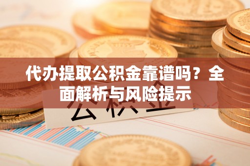 西螺代办提取公积金靠谱吗？全面解析与风险提示