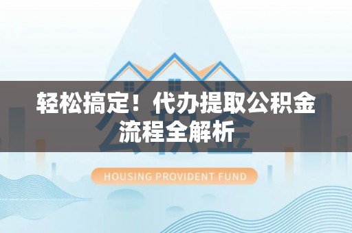 西螺轻松搞定！代办提取公积金流程全解析