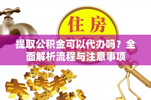 西螺提取公积金可以代办吗？全面解析流程与注意事项