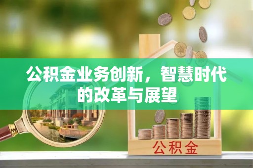 西螺公积金业务创新，智慧时代的改革与展望