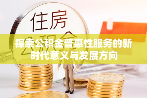 西螺探索公积金普惠性服务的新时代意义与发展方向