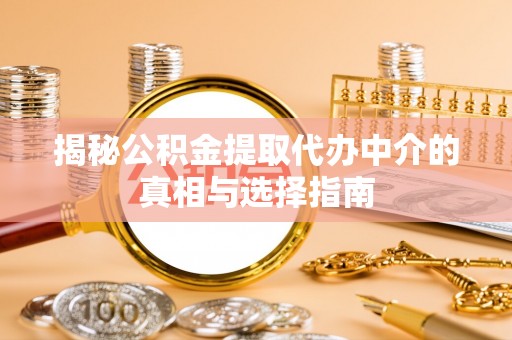 西螺揭秘公积金提取代办中介的真相与选择指南