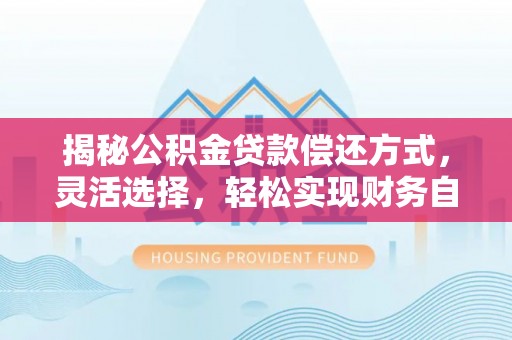 西螺揭秘公积金贷款偿还方式，灵活选择，轻松实现财务自由