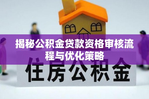 西螺揭秘公积金贷款资格审核流程与优化策略