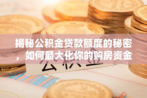 西螺揭秘公积金贷款额度的秘密，如何最大化你的购房资金