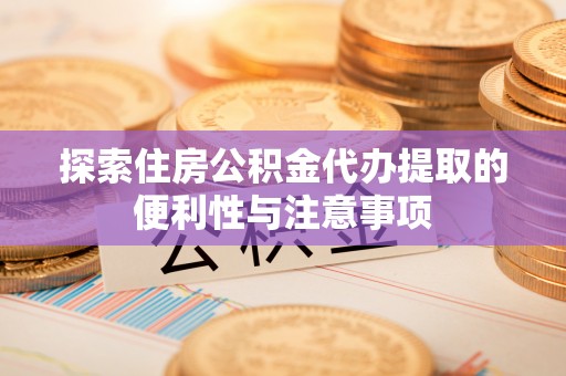 西螺探索住房公积金代办提取的便利性与注意事项