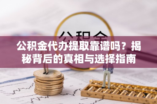 西螺公积金代办提取靠谱吗？揭秘背后的真相与选择指南