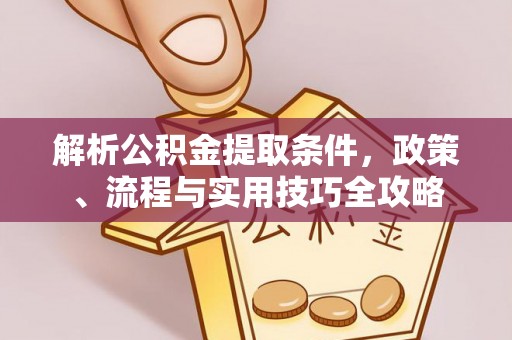 西螺解析公积金提取条件，政策、流程与实用技巧全攻略